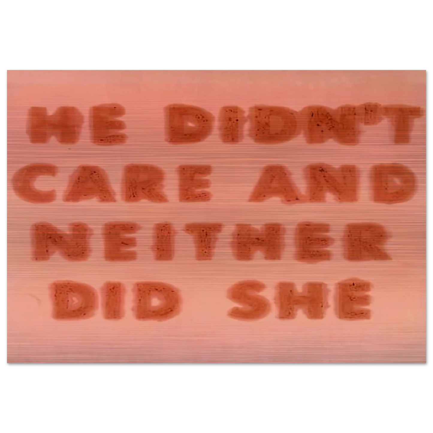 HE DIDN T CARE AND NEITHER DID SHE 1974 - Edward Ruscha Brushed Aluminum Print - 70x100 cm / 28x40 inches | Edward Ruscha Aluminum Print | Edward Ruscha Prints