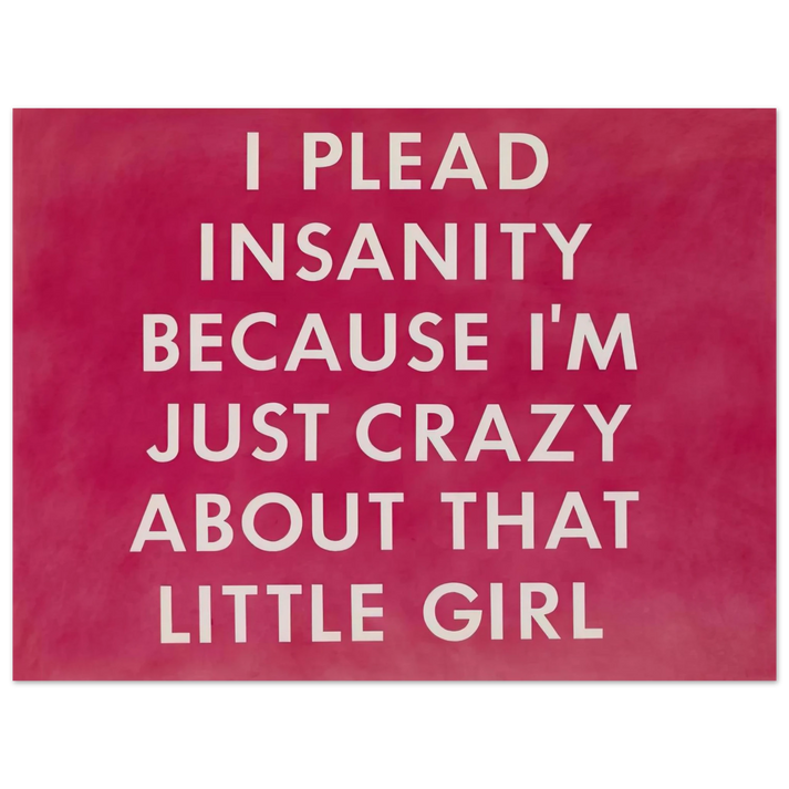 Edward Ruscha - I PLEAD INSANITY BECAUSE I M JUST CRAZY ABOUT THAT GIRL 1976  75x100 cm / 30x40inches Fine Art Poster
